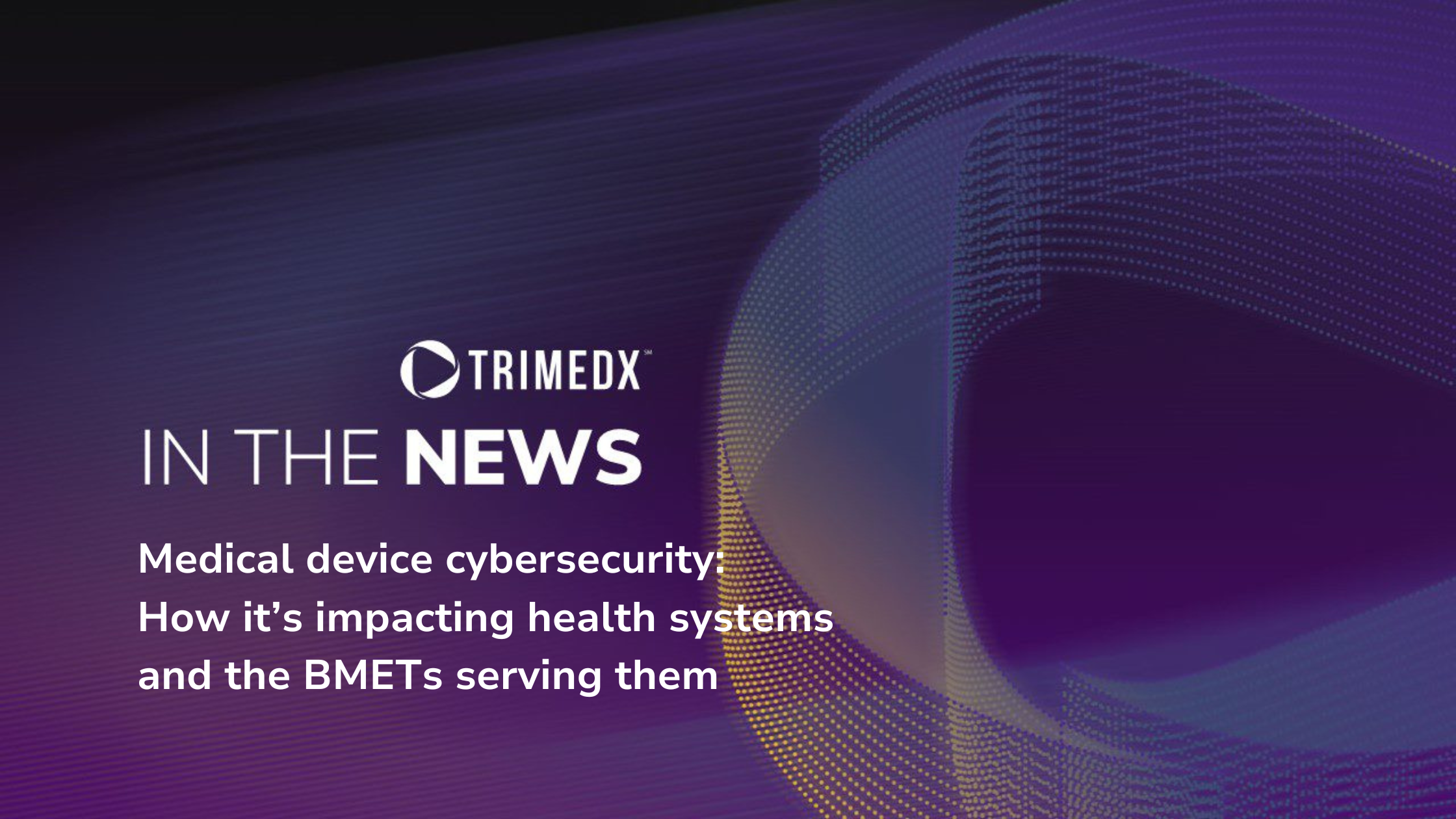 Medical device cybersecurity: How it’s impacting health systems and the BMETs serving them