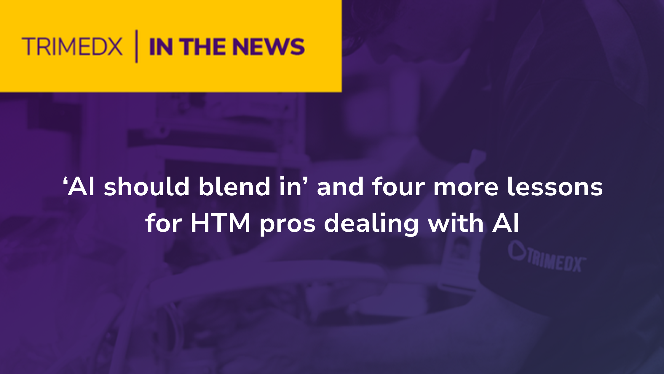 TRIMEDX in the News: ‘AI should blend in’ and four more lessons for HTM pros dealing with AI 