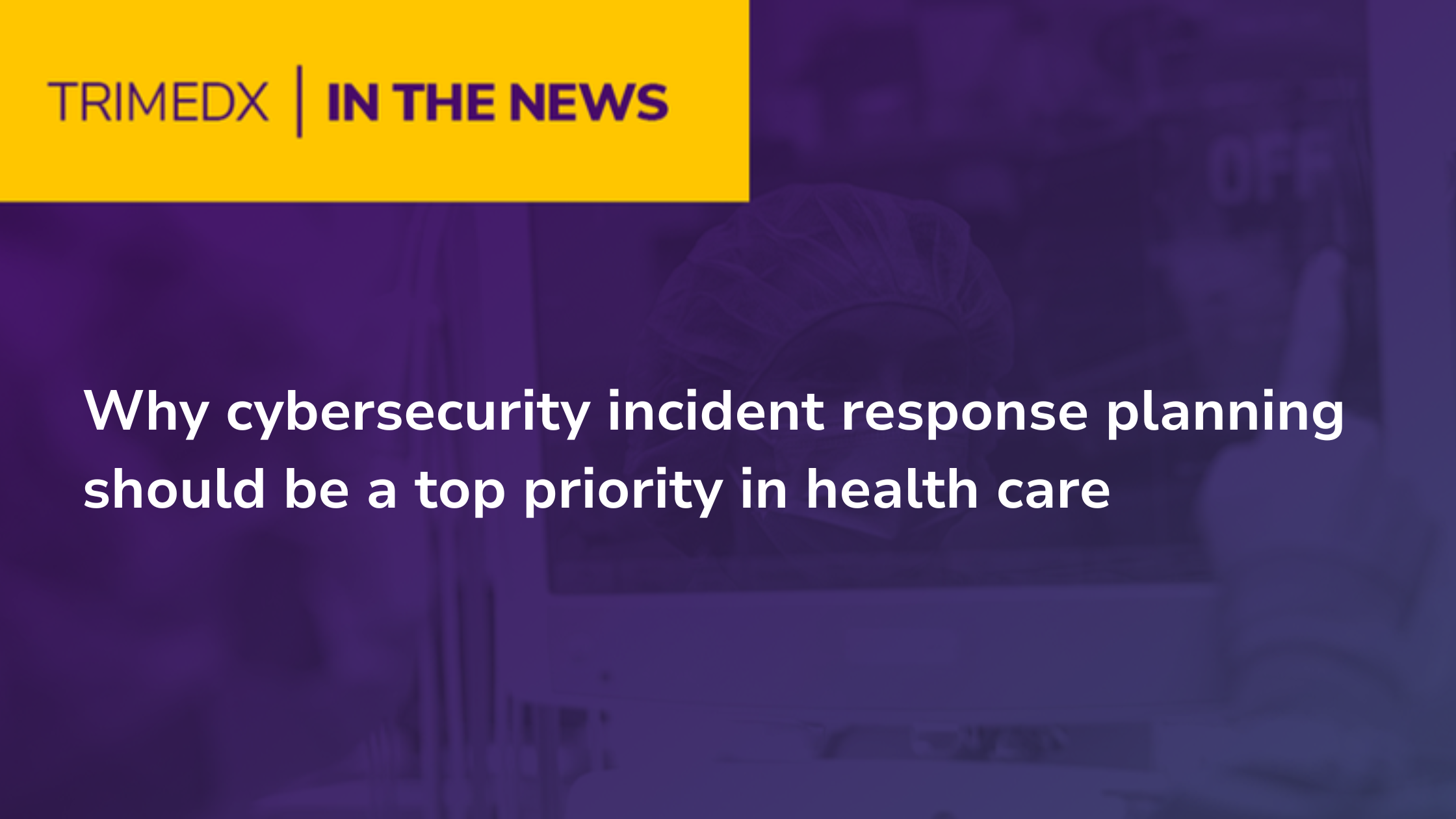 TRIMEDX in the news: Why cybersecurity incident response planning should be a top priority in health care