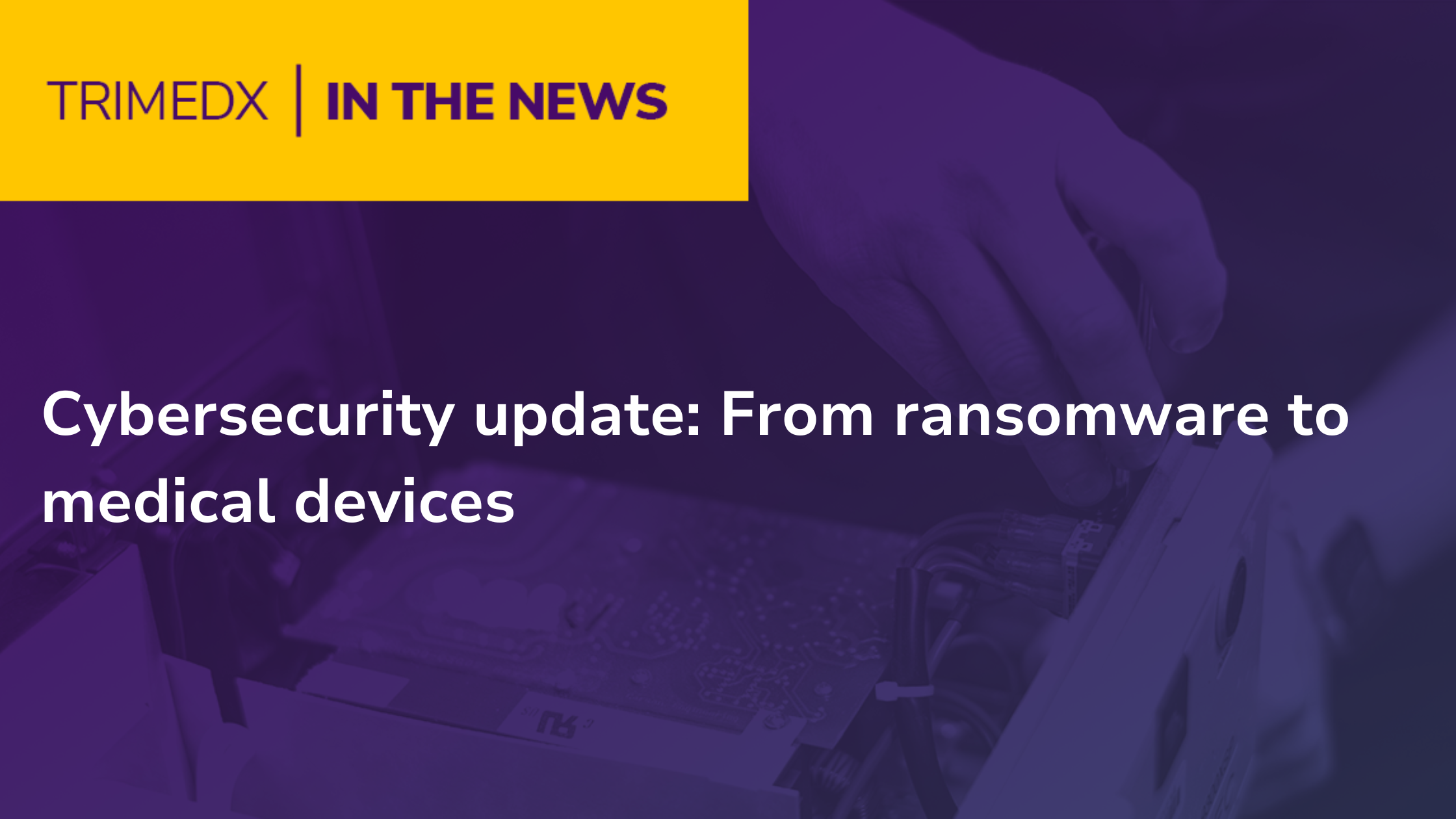 Cybersecurity update: From ransomware to medical devices