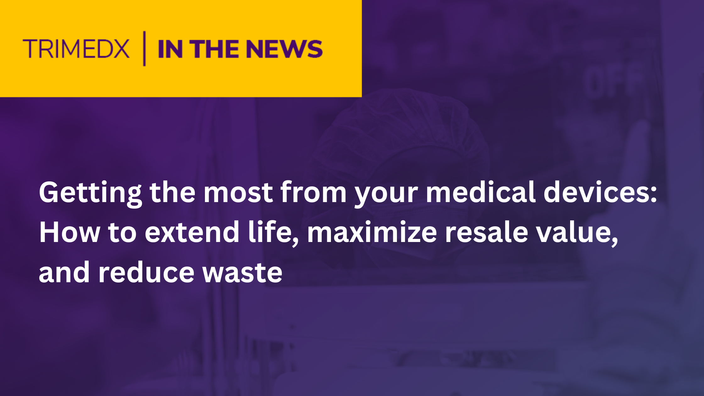 TRIMEDX in the news: Getting the most from your medical devices: How to extend life, maximize resale value, and reduce waste