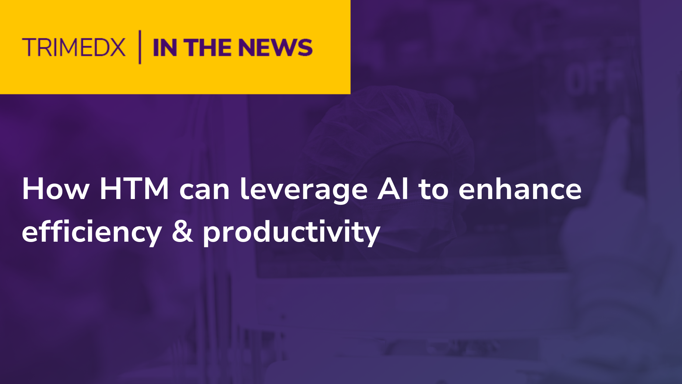 How HTM can leverage AI to enhance efficiency & productivity TRIMEDX In the News graphic