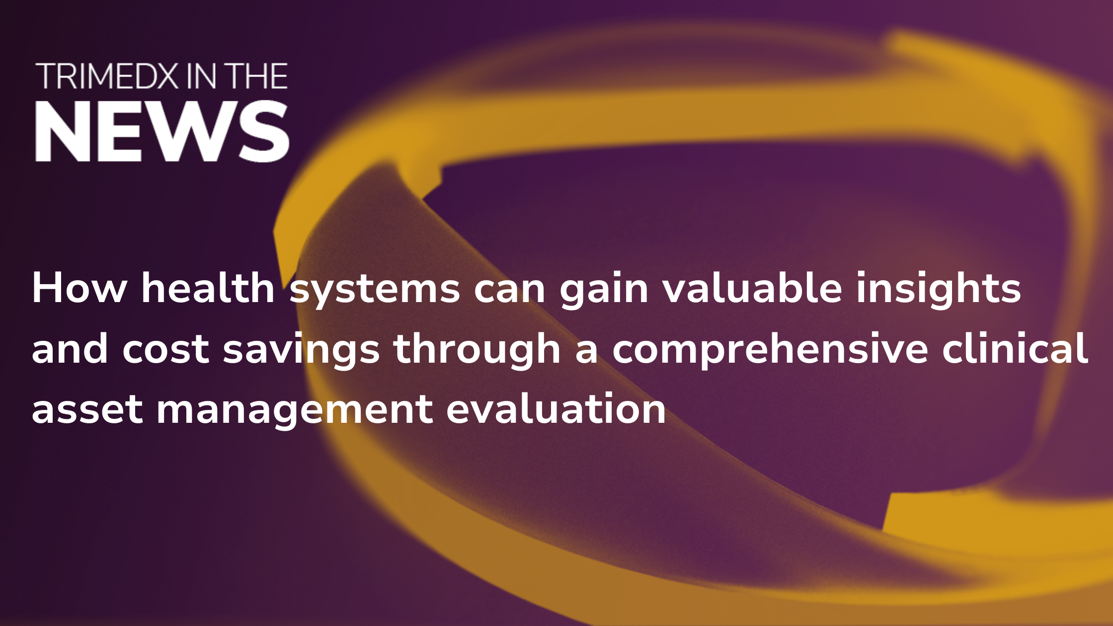 How health systems can gain valuable insights and cost savings through a comprehensive clinical asset management evaluation