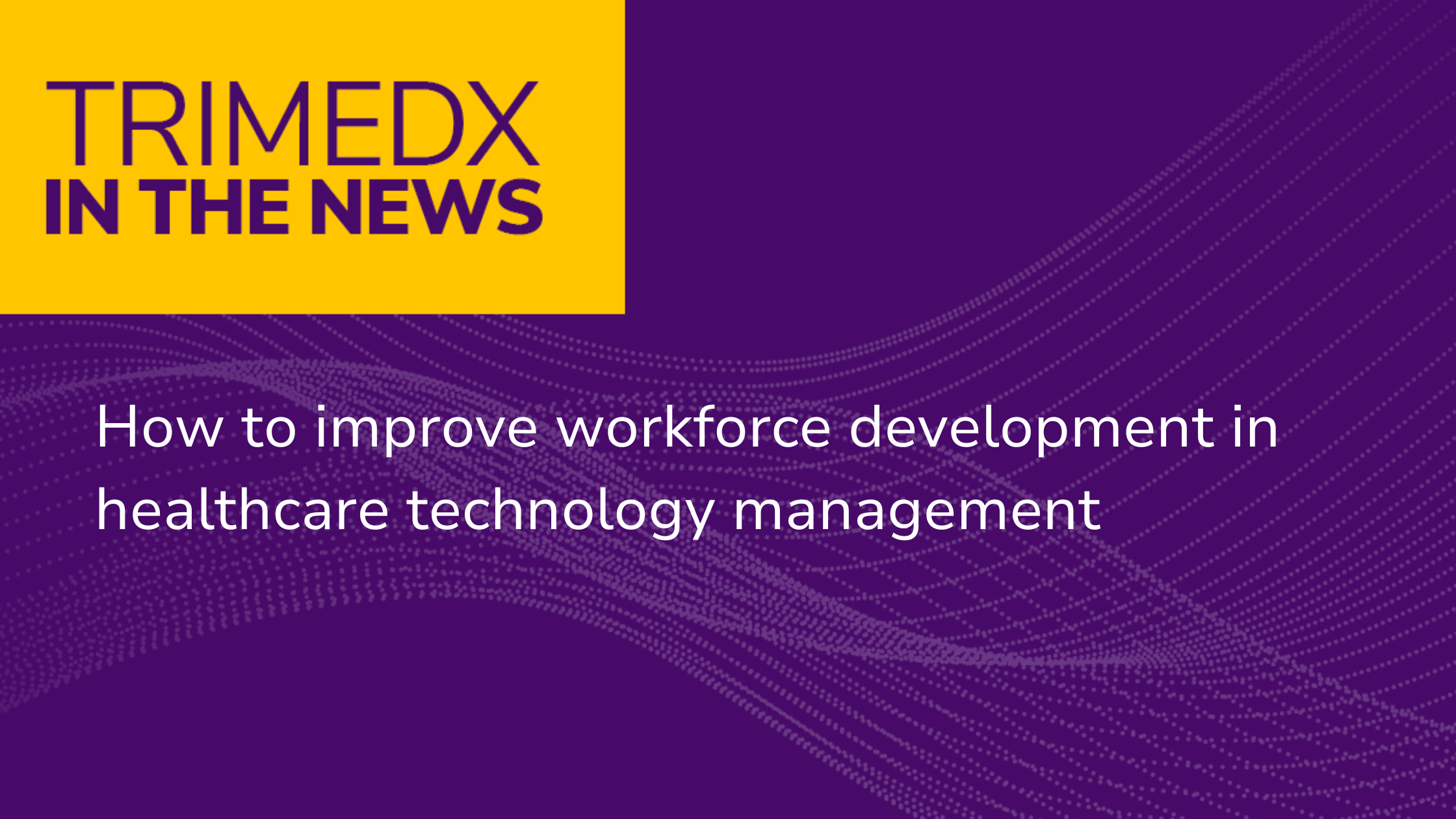 TRIMEDX in the news: How to improve workforce development in healthcare technology management