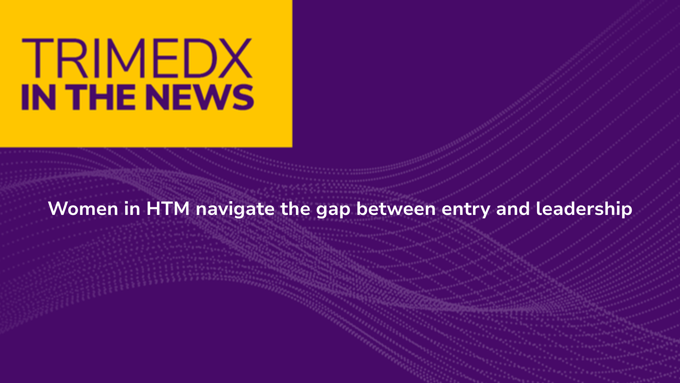 TRIMEDX in the news: Women in HTM navigate the gap between entry and leadership